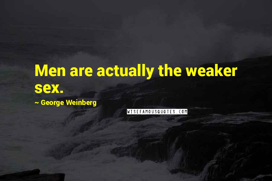 George Weinberg Quotes: Men are actually the weaker sex.