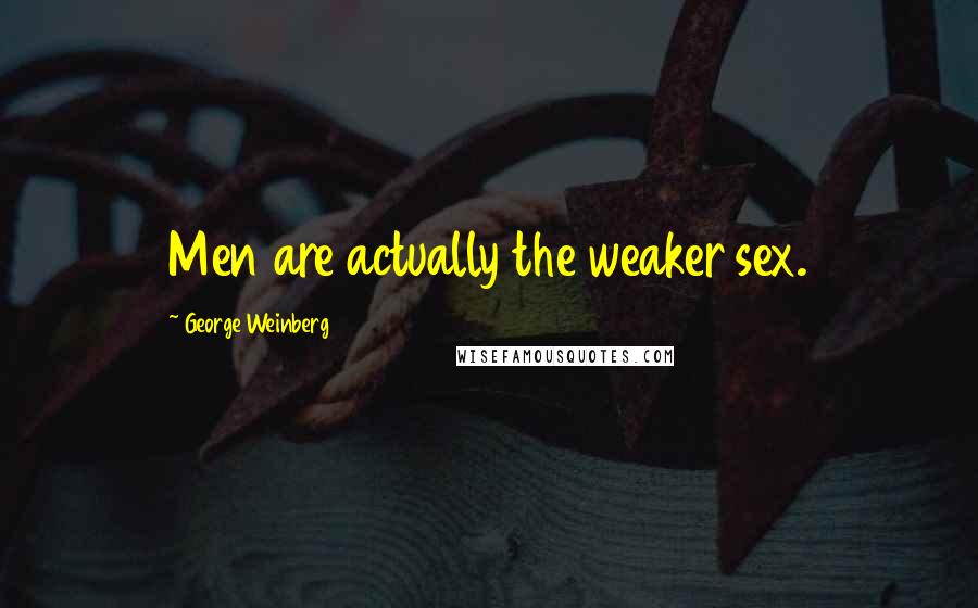 George Weinberg Quotes: Men are actually the weaker sex.