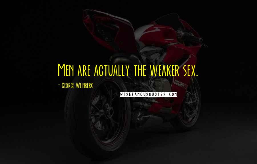 George Weinberg Quotes: Men are actually the weaker sex.