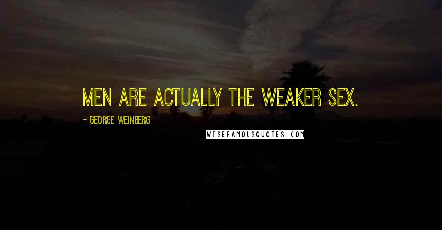 George Weinberg Quotes: Men are actually the weaker sex.