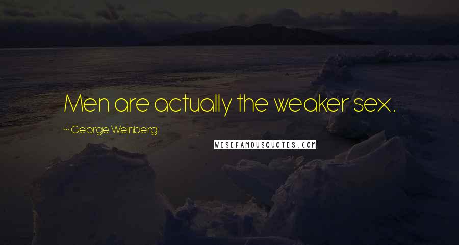 George Weinberg Quotes: Men are actually the weaker sex.