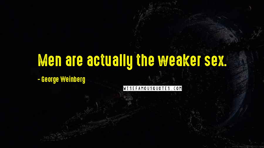 George Weinberg Quotes: Men are actually the weaker sex.