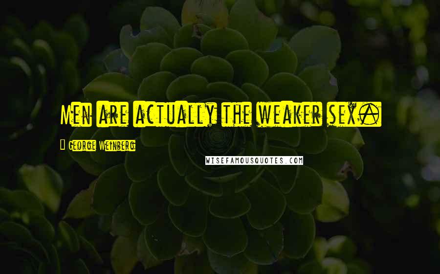 George Weinberg Quotes: Men are actually the weaker sex.