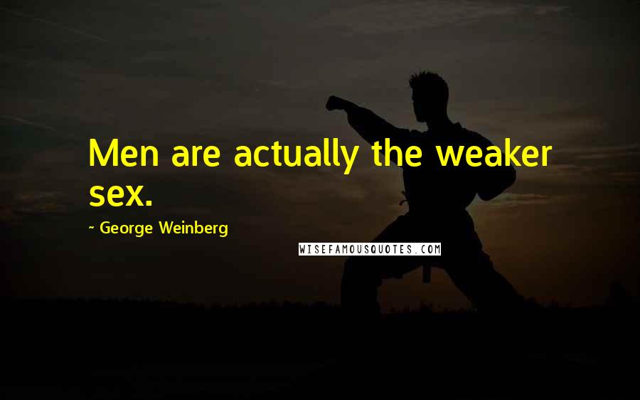 George Weinberg Quotes: Men are actually the weaker sex.