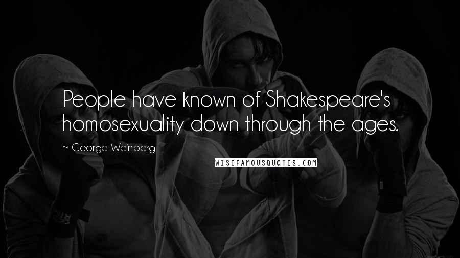 George Weinberg Quotes: People have known of Shakespeare's homosexuality down through the ages.