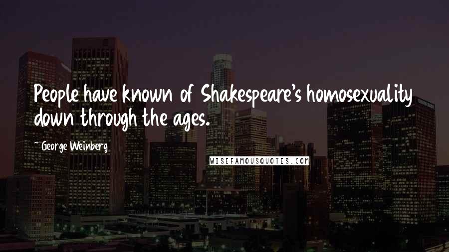 George Weinberg Quotes: People have known of Shakespeare's homosexuality down through the ages.