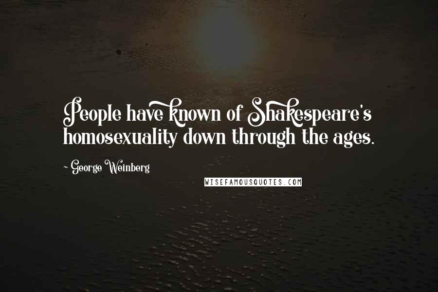 George Weinberg Quotes: People have known of Shakespeare's homosexuality down through the ages.
