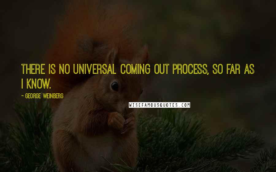 George Weinberg Quotes: There is no universal coming out process, so far as I know.