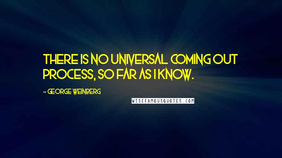 George Weinberg Quotes: There is no universal coming out process, so far as I know.