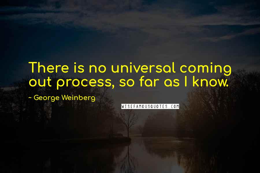 George Weinberg Quotes: There is no universal coming out process, so far as I know.