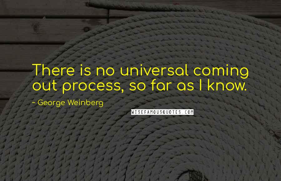 George Weinberg Quotes: There is no universal coming out process, so far as I know.