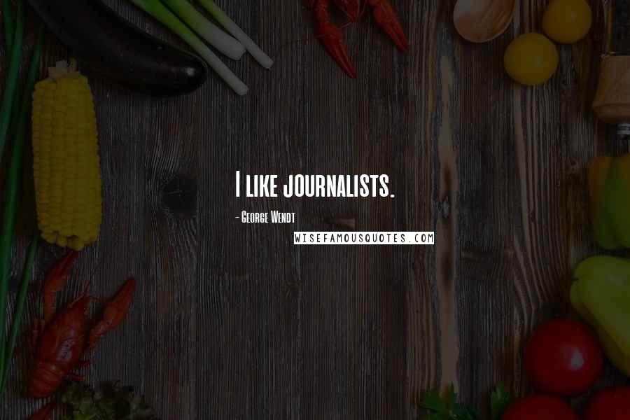 George Wendt Quotes: I like journalists.