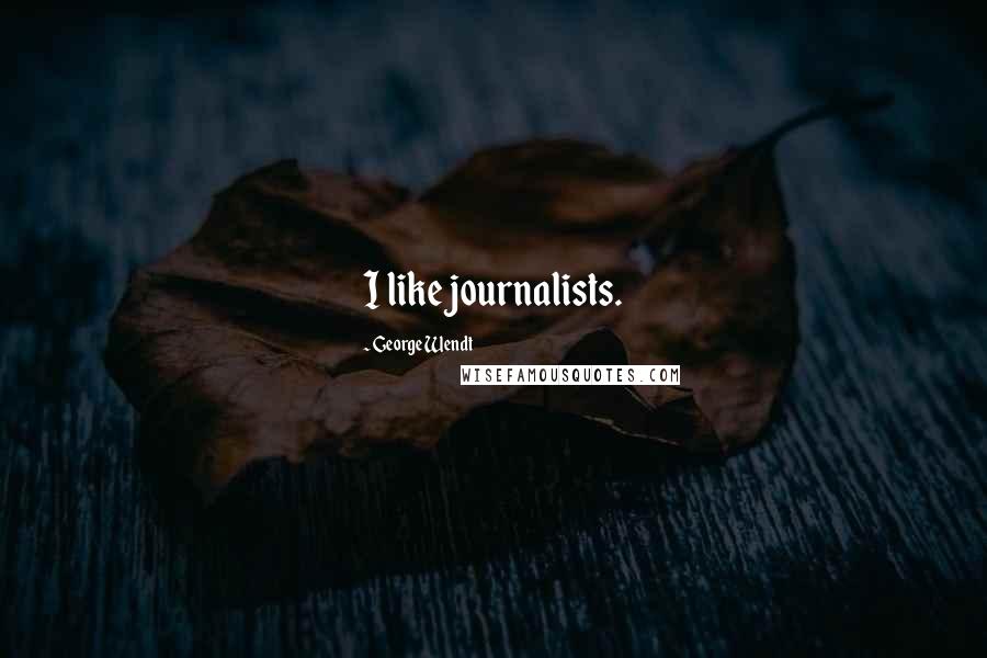 George Wendt Quotes: I like journalists.