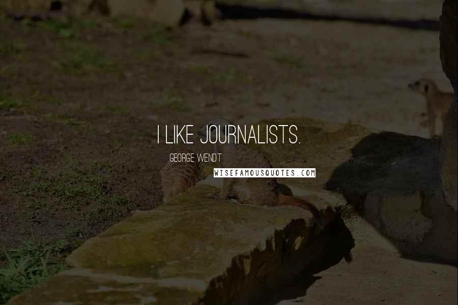 George Wendt Quotes: I like journalists.