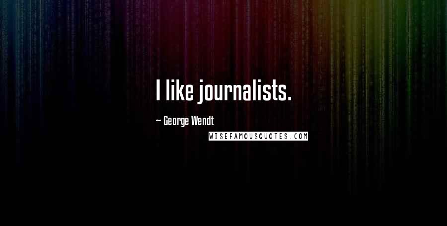 George Wendt Quotes: I like journalists.