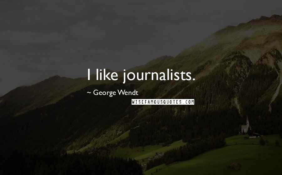 George Wendt Quotes: I like journalists.