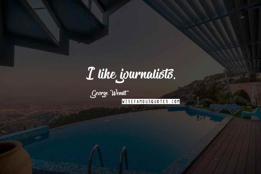 George Wendt Quotes: I like journalists.