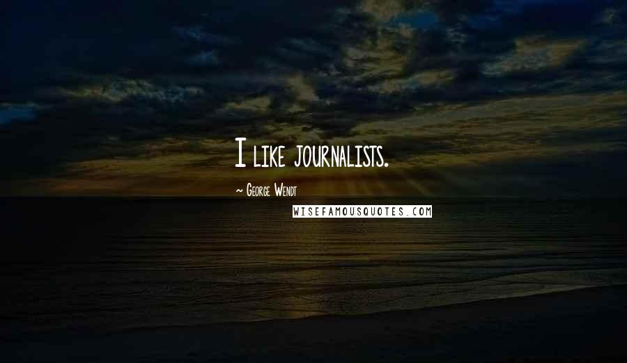 George Wendt Quotes: I like journalists.