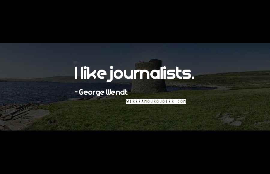George Wendt Quotes: I like journalists.