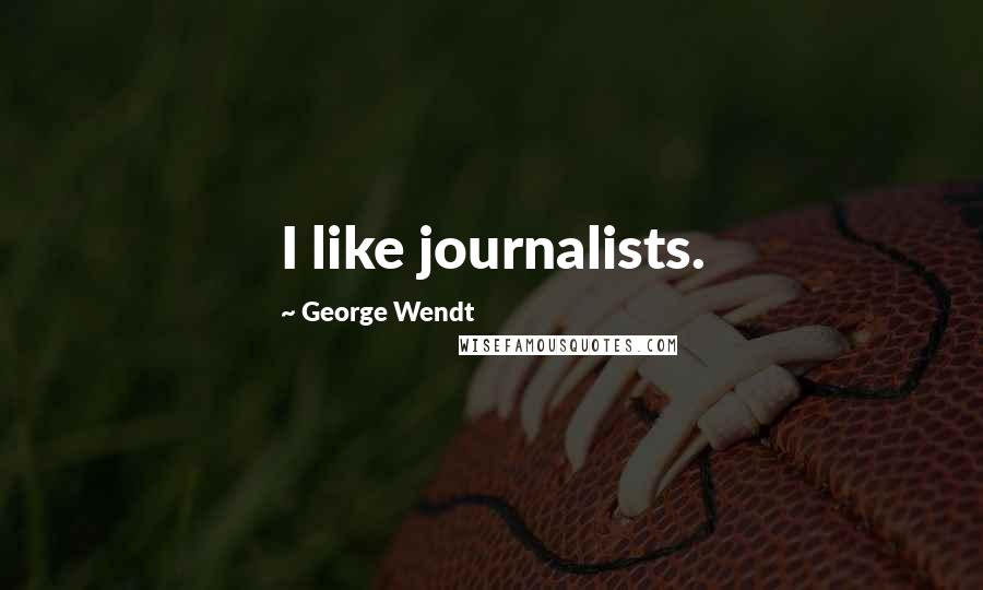 George Wendt Quotes: I like journalists.