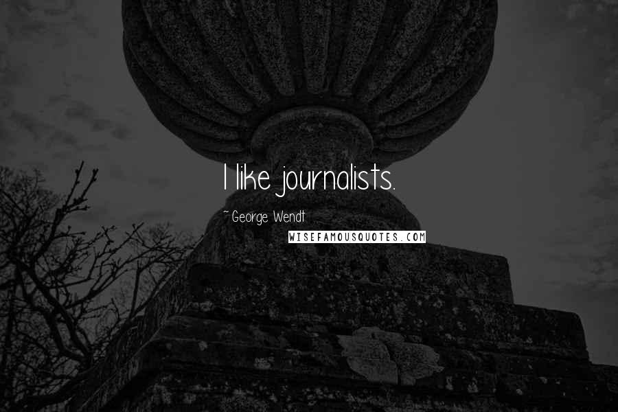 George Wendt Quotes: I like journalists.