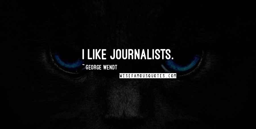George Wendt Quotes: I like journalists.