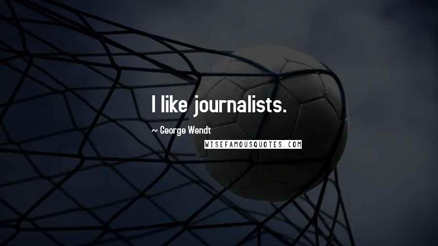George Wendt Quotes: I like journalists.