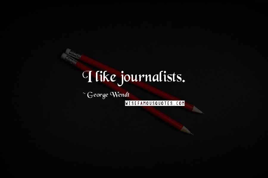 George Wendt Quotes: I like journalists.