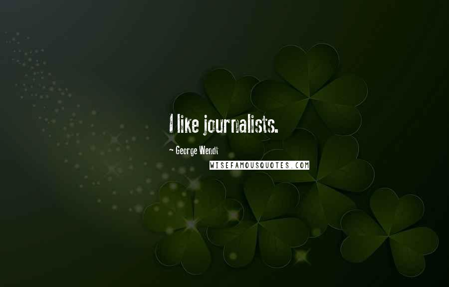 George Wendt Quotes: I like journalists.