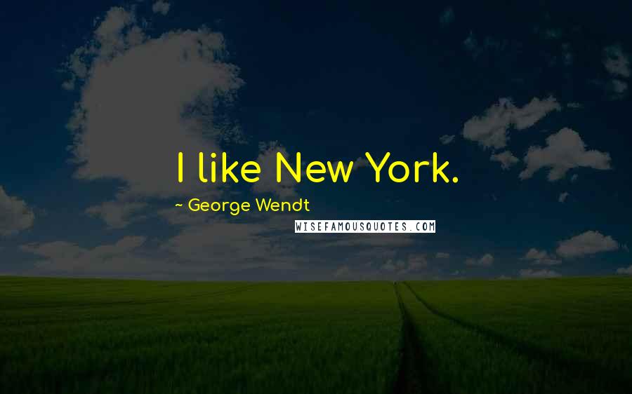 George Wendt Quotes: I like New York.