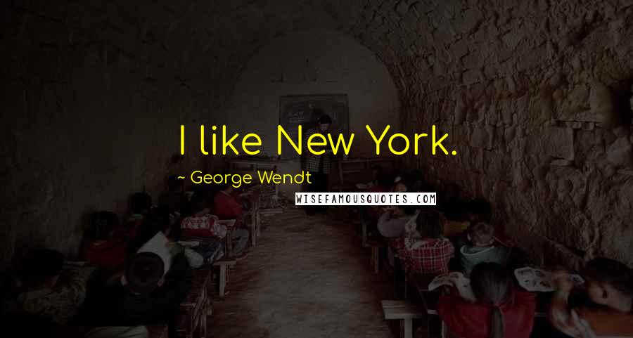 George Wendt Quotes: I like New York.