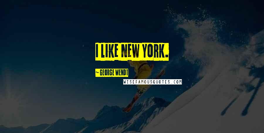 George Wendt Quotes: I like New York.
