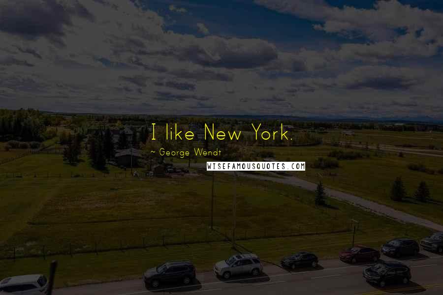 George Wendt Quotes: I like New York.