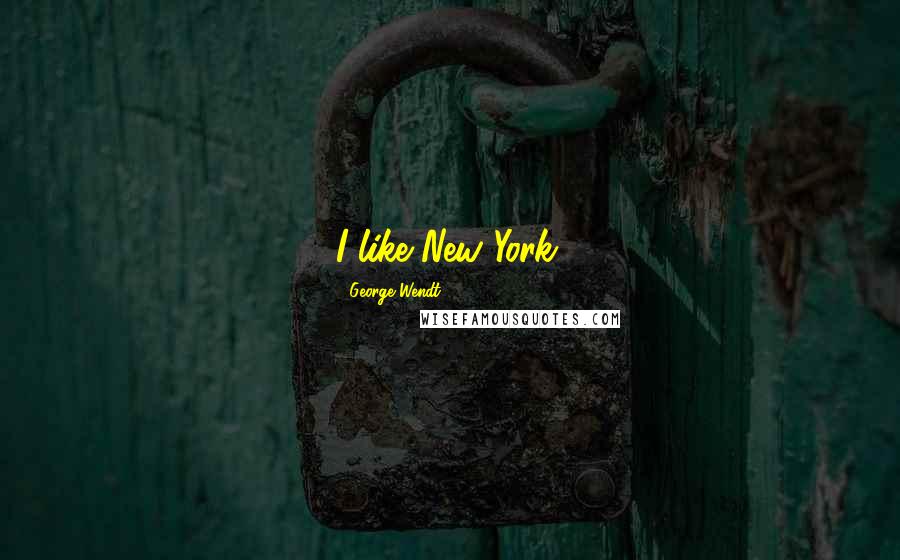 George Wendt Quotes: I like New York.