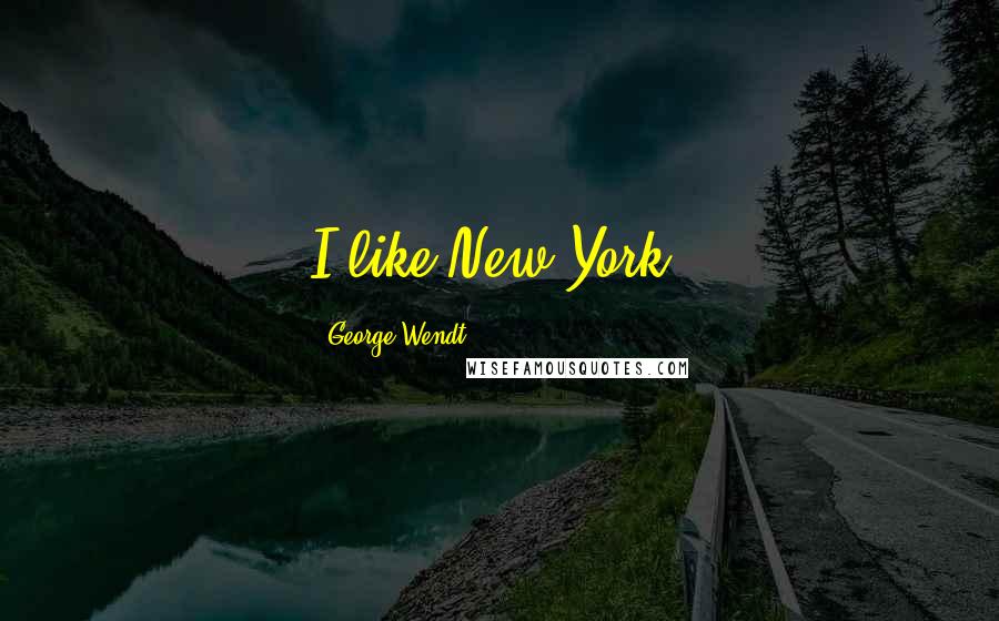 George Wendt Quotes: I like New York.