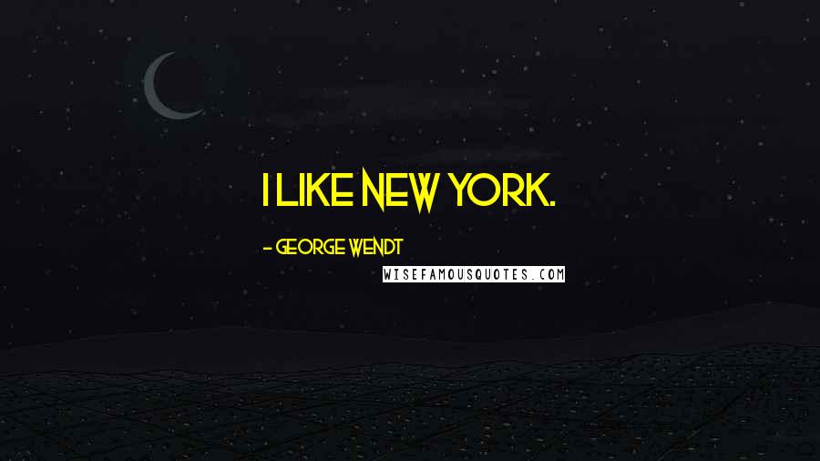 George Wendt Quotes: I like New York.