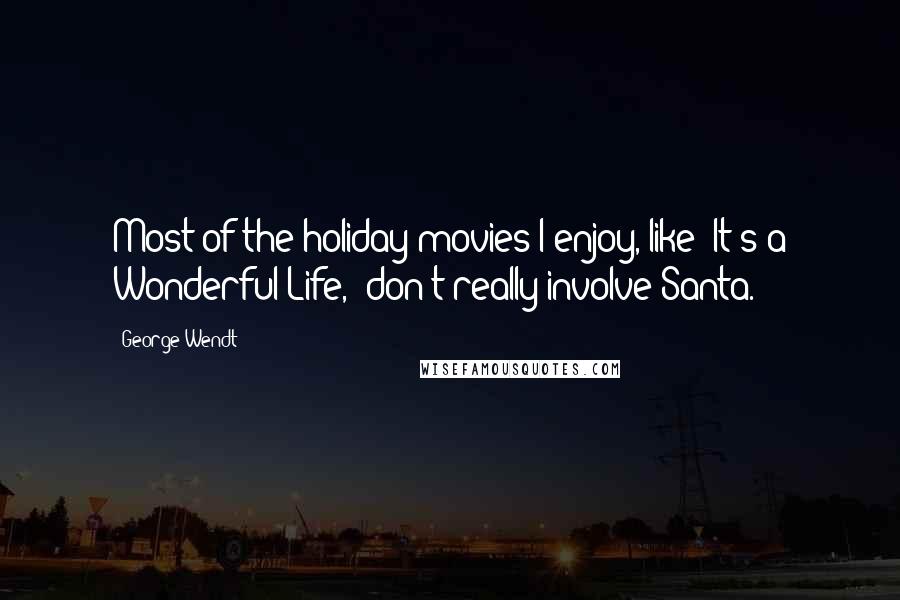 George Wendt Quotes: Most of the holiday movies I enjoy, like 'It's a Wonderful Life,' don't really involve Santa.