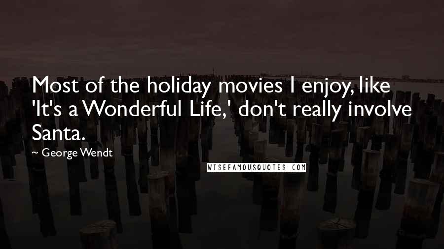 George Wendt Quotes: Most of the holiday movies I enjoy, like 'It's a Wonderful Life,' don't really involve Santa.