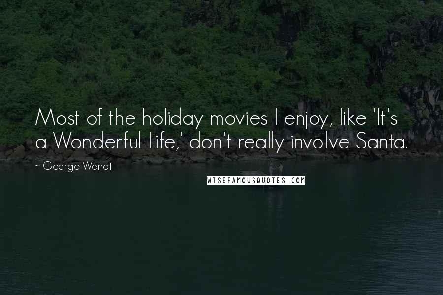 George Wendt Quotes: Most of the holiday movies I enjoy, like 'It's a Wonderful Life,' don't really involve Santa.