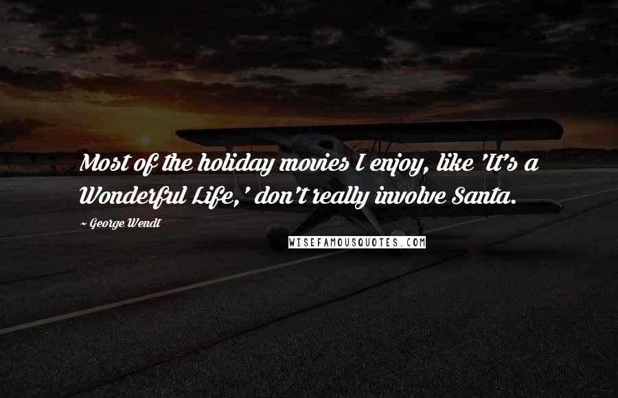 George Wendt Quotes: Most of the holiday movies I enjoy, like 'It's a Wonderful Life,' don't really involve Santa.