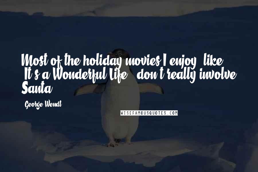 George Wendt Quotes: Most of the holiday movies I enjoy, like 'It's a Wonderful Life,' don't really involve Santa.