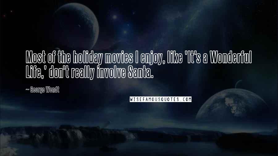 George Wendt Quotes: Most of the holiday movies I enjoy, like 'It's a Wonderful Life,' don't really involve Santa.