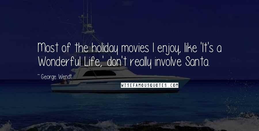 George Wendt Quotes: Most of the holiday movies I enjoy, like 'It's a Wonderful Life,' don't really involve Santa.