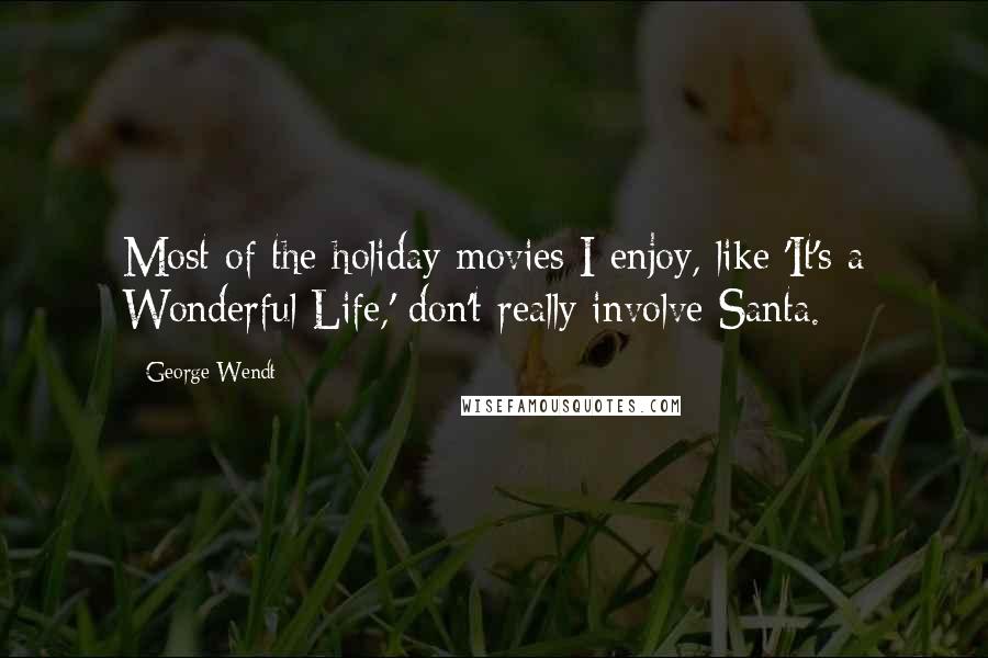 George Wendt Quotes: Most of the holiday movies I enjoy, like 'It's a Wonderful Life,' don't really involve Santa.
