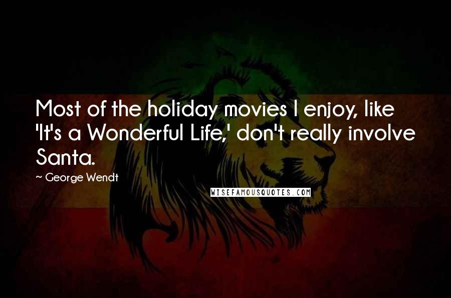 George Wendt Quotes: Most of the holiday movies I enjoy, like 'It's a Wonderful Life,' don't really involve Santa.