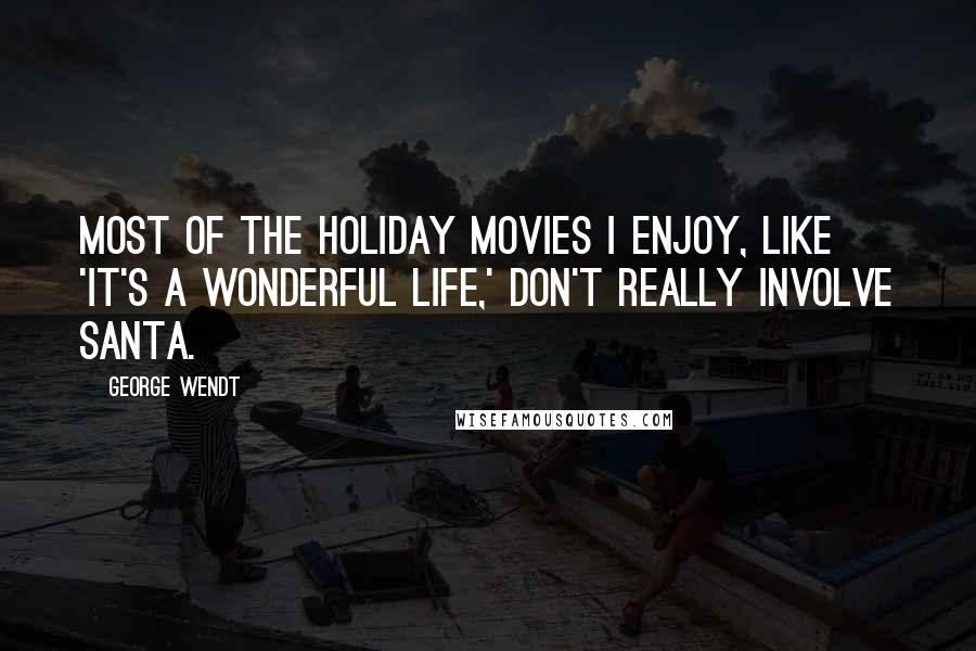 George Wendt Quotes: Most of the holiday movies I enjoy, like 'It's a Wonderful Life,' don't really involve Santa.