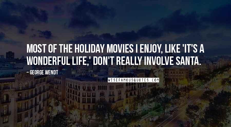 George Wendt Quotes: Most of the holiday movies I enjoy, like 'It's a Wonderful Life,' don't really involve Santa.