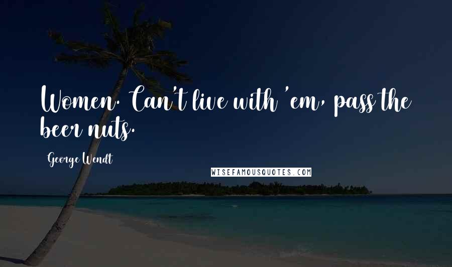 George Wendt Quotes: Women. Can't live with 'em, pass the beer nuts.