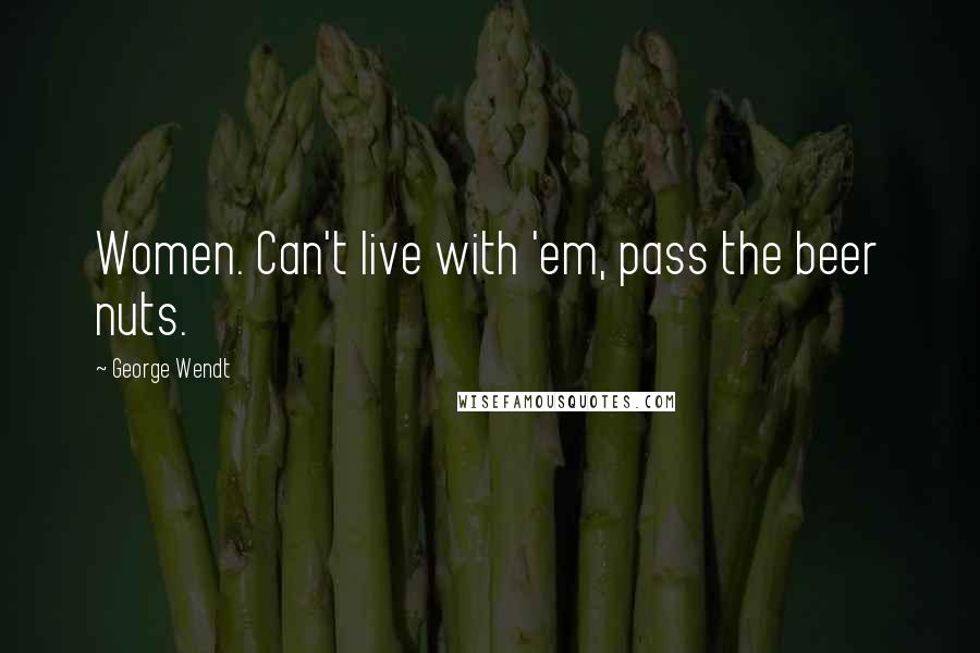 George Wendt Quotes: Women. Can't live with 'em, pass the beer nuts.