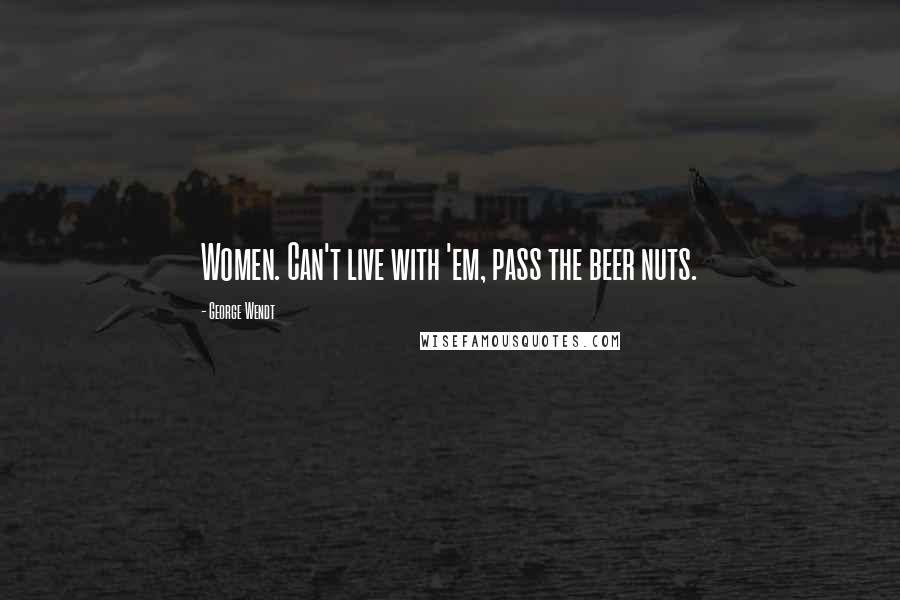 George Wendt Quotes: Women. Can't live with 'em, pass the beer nuts.